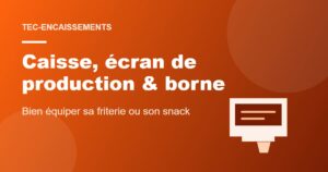 Caisse tactile, écran de production et borne de commande pour friterie et snack