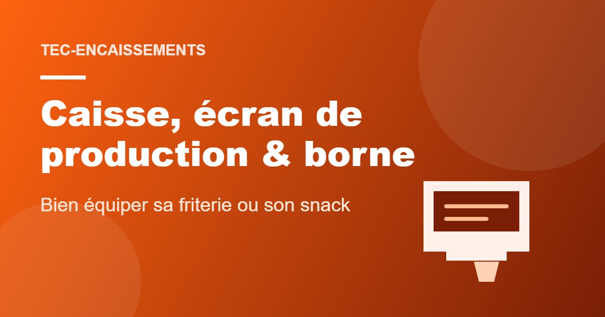 Caisse tactile, écran de production et borne de commande pour friterie et snack